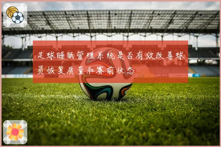 足球睡眠管理系统是否有效改善球员恢复质量和赛前状态