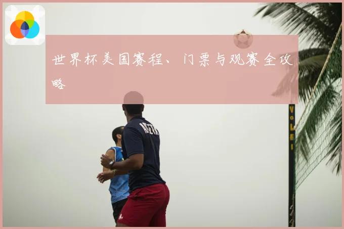 世界杯美国赛程、门票与观赛全攻略