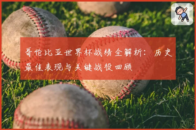 哥伦比亚世界杯战绩全解析：历史最佳表现与关键战役回顾