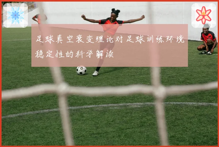 足球真空衰变理论对足球训练环境稳定性的科学解读