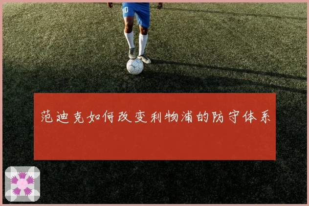 范迪克如何改变利物浦的防守体系