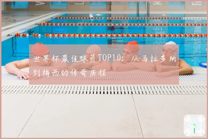 世界杯最佳球员TOP10：从马拉多纳到梅西的传奇历程