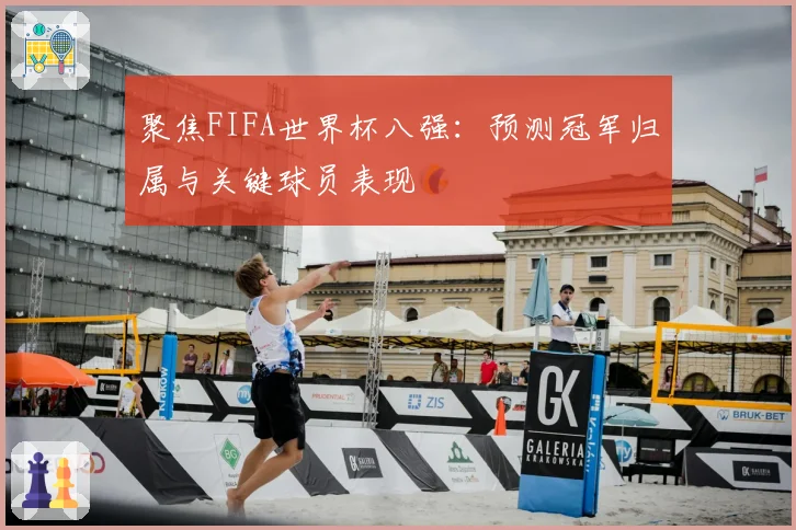 聚焦FIFA世界杯八强：预测冠军归属与关键球员表现