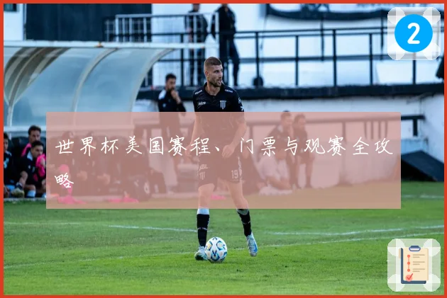 世界杯美国赛程、门票与观赛全攻略