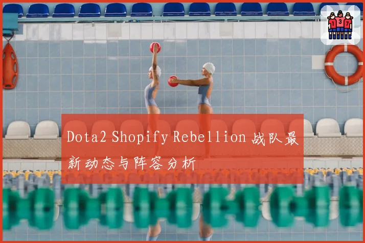 Dota2 Shopify Rebellion 战队最新动态与阵容分析