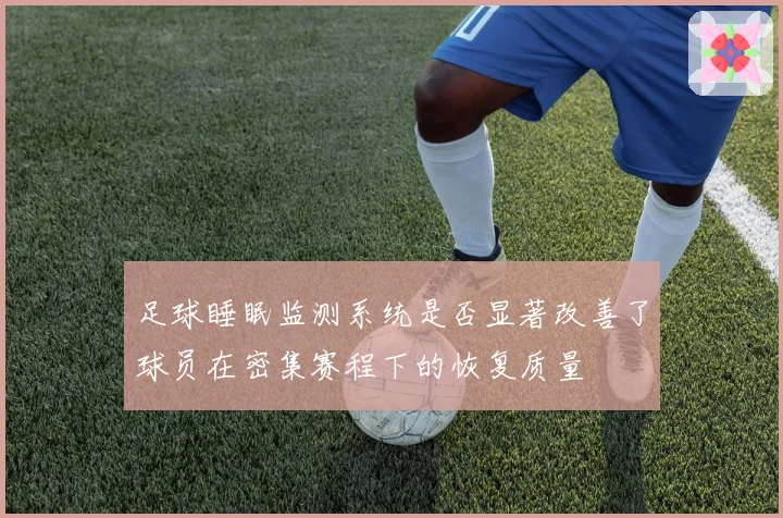 足球睡眠监测系统是否显著改善了球员在密集赛程下的恢复质量