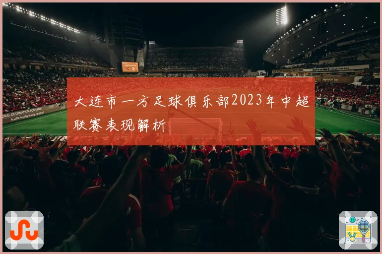 大连市一方足球俱乐部2023年中超联赛表现解析