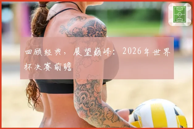 回顾经典，展望巅峰：2026年世界杯决赛前瞻