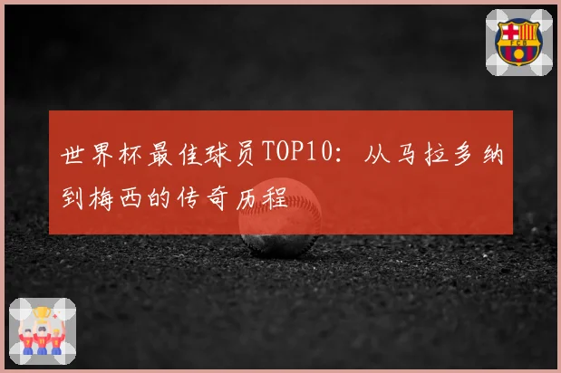 世界杯最佳球员TOP10：从马拉多纳到梅西的传奇历程