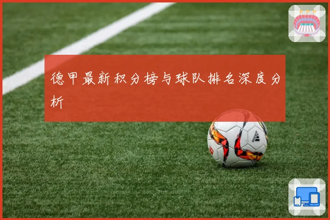 德甲最新积分榜与球队排名深度分析