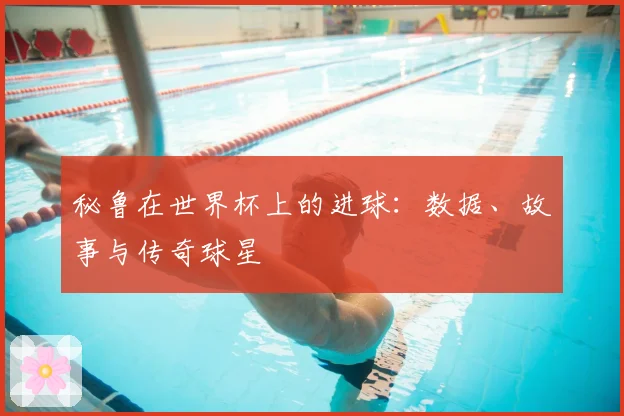秘鲁在世界杯上的进球：数据、故事与传奇球星