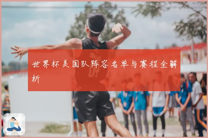世界杯美国队阵容名单与赛程全解析