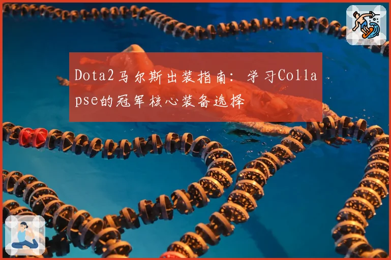 Dota2马尔斯出装指南：学习Collapse的冠军核心装备选择